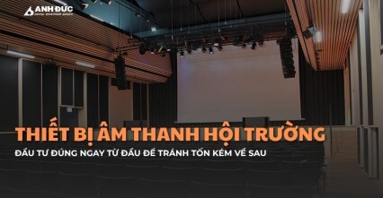 Thiết bị âm thanh hội trường cần có: Đầu tư đúng ngay từ đầu để tránh tốn kém về sau