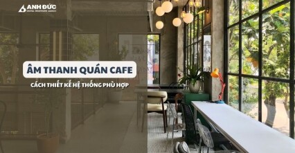 Âm Thanh Quán Cafe: Cách Thiết Kế Hệ Thống Phù Hợp Giúp Giữ Chân Khách Hàng
