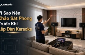 Vì Sao Nên Khảo Sát Phòng Trước Khi Lắp Dàn Karaoke? 5 Lợi Ích Giúp Tiết Kiệm Hàng Chục Triệu Đồng