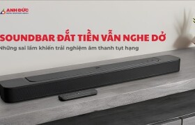 Soundbar đắt tiền vẫn nghe dở? Đây là những sai lầm khiến trải nghiệm âm thanh tụt hạng đáng tiếc