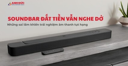 Soundbar đắt tiền vẫn nghe dở? Đây là những sai lầm khiến trải nghiệm âm thanh tụt hạng đáng tiếc