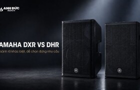 Yamaha DXR vs DHR: Khác biệt gì và nên chọn dòng loa nào?