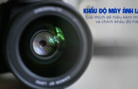 Khẩu độ máy ảnh là gì? Giải thích dễ hiểu kèm mẹo mở và chỉnh khẩu độ hiệu quả