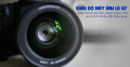 Khẩu độ máy ảnh là gì? Giải thích dễ hiểu kèm mẹo mở và chỉnh khẩu độ hiệu quả