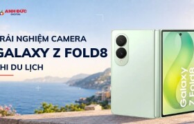 Trải nghiệm camera Galaxy Z Fold8 khi du lịch: Khung ngắm lớn tạo khác biệt gì?