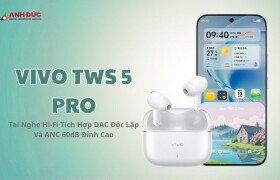 Vivo TWS 5 Pro: Tai Nghe Hi-Fi Tích Hợp DAC Độc Lập Và ANC 60dB Đỉnh Cao