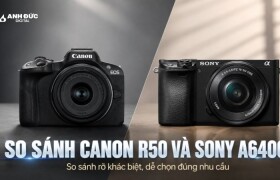 So sánh Canon R50 và Sony A6400: Nên chọn máy ảnh nào?