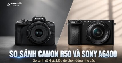 So sánh Canon R50 và Sony A6400: Nên chọn máy ảnh nào?
