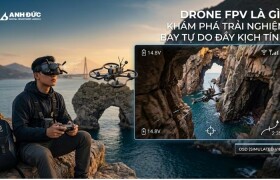 Drone FPV Là Gì? Khám Phá Trải Nghiệm Bay Tự Do Đầy Kịch Tính Cùng Anh Đức Digital