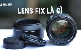 Lens Fix Là Gì? Vì Sao Nhiều Nhiếp Ảnh Gia Chuyên Nghiệp Vẫn Ưa Chuộng Lens Fix?