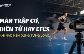 Màn trập cơ, điện tử hay EFCS: Khi nào nên dùng từng loại?