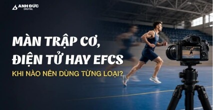 Màn trập cơ, điện tử hay EFCS: Khi nào nên dùng từng loại?
