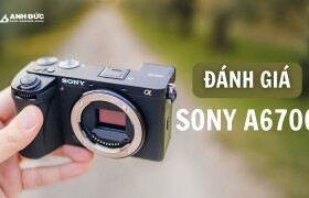 Đánh Giá Sony A6700: Chiếc APS-C Toàn Diện Cho Nhiếp Ảnh Và Quay Vlog Chuyên Nghiệp