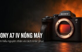 Sony A7 IV nóng máy khi quay video: Nguyên nhân và cách khắc phục