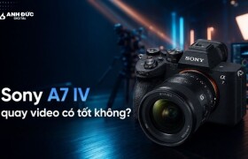 Sony A7 IV quay video có tốt không? Thiết lập thực tế cho creator và ekip nhỏ