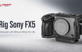 Rig Sony FX5: Cách setup gọn, cân bằng và đúng nhu cầu quay