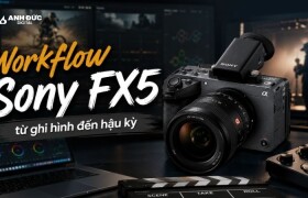 Workflow Sony FX5 từ ghi hình đến hậu kỳ: Thiết lập nào tối ưu cho production?